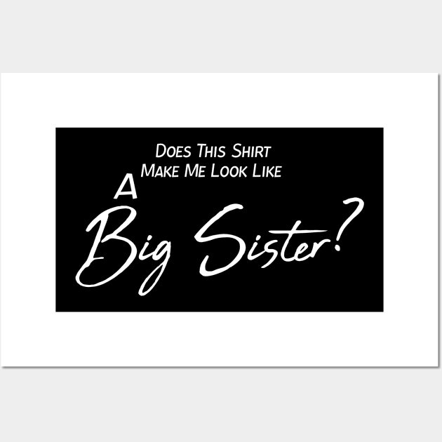 Does This Shirt Make Me Look Like A BIG SISTER, Big Sister announcement Wall Art by StrompTees